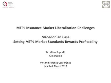 Dr. Klime Poposki Alma Qamo Motor Insurance Conference Istanbul, March 2013 MTPL Insurance Market Liberalization Challenges Macedonian Case Setting MTPL.