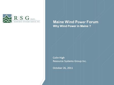 Maine Wind P ower Forum Why Wind Power in Maine ? Colin High Resource Systems Group Inc. October 26, 2011.