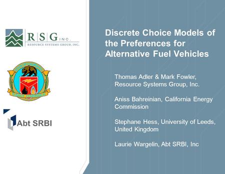 Discrete Choice Models of the Preferences for Alternative Fuel Vehicles Thomas Adler & Mark Fowler, Resource Systems Group, Inc. Aniss Bahreinian, California.