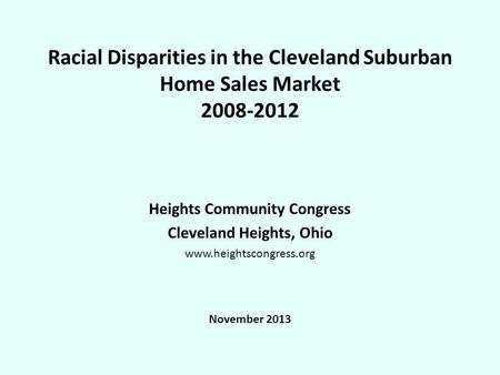 Racial Disparities in the Cleveland Suburban Home Sales Market 2008-2012 Heights Community Congress Cleveland Heights, Ohio www.heightscongress.org November.