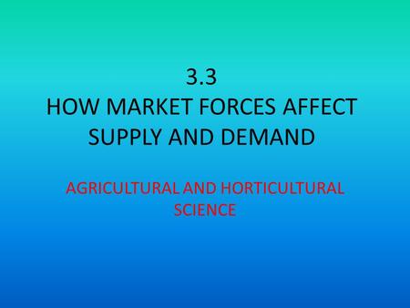 3.3 HOW MARKET FORCES AFFECT SUPPLY AND DEMAND AGRICULTURAL AND HORTICULTURAL SCIENCE.