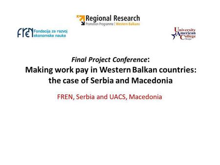 Final Project Conference : Making work pay in Western Balkan countries: the case of Serbia and Macedonia FREN, Serbia and UACS, Macedonia.