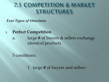 Four Types of Structures I. Perfect Competition a. large # of buyers & sellers exchange identical products. 5 conditions: 1. large # of buyers and sellers.