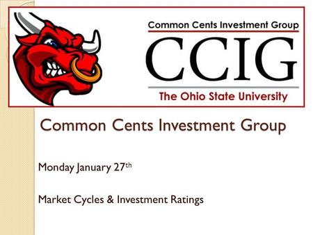 Common Cents Investment Group Monday January 27 th Market Cycles & Investment Ratings.