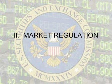 II. MARKET REGULATION. A. Government Regulation 1.Securities and Exchange Commission (SEC) – oversees the national securities industry, enforcing laws.