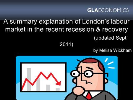 A summary explanation of Londons labour market in the recent recession & recovery (updated Sept 2011) by Melisa Wickham.