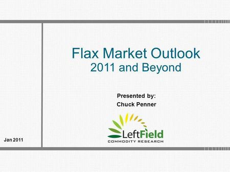 Flax Market Outlook 2011 and Beyond Flax Market Outlook 2011 and Beyond Jan 2011 Presented by: Chuck Penner.