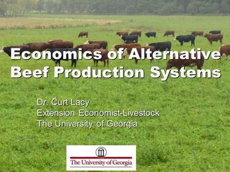 Economics of Alternative Beef Production Systems Dr. Curt Lacy Extension Economist-Livestock The University of Georgia.