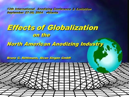AA Conference Sept 27-30, 2004 Atlanta B. Ruettimann, Alcan Automotive Effects of Globalization on the North American Anodizing Industry Effects of Globalization.