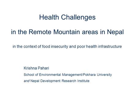 1 Health Challenges in the Remote Mountain areas in Nepal in the context of food insecurity and poor health infrastructure Krishna Pahari School of Environmental.