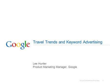 Google Confidential and Proprietary 1 Travel Trends and Keyword Advertising Lee Hunter Product Marketing Manager, Google.