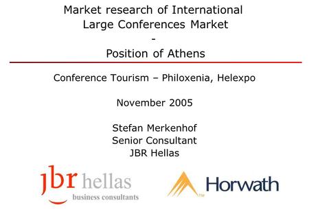 Conference Tourism – Philoxenia, Helexpo November 2005 Stefan Merkenhof Senior Consultant JBR Hellas Market research of International Large Conferences.