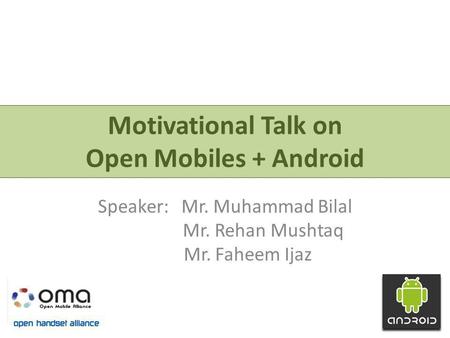 Motivational Talk on Open Mobiles + Android Speaker: Mr. Muhammad Bilal Mr. Rehan Mushtaq Mr. Faheem Ijaz.