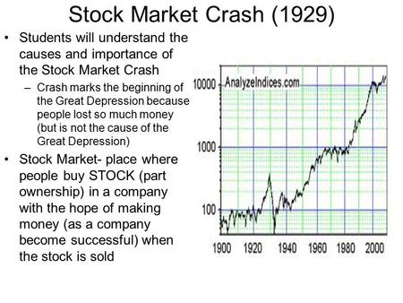 Stock Market Crash (1929) Students will understand the causes and importance of the Stock Market Crash –Crash marks the beginning of the Great Depression.