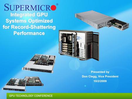 Supermicro © 2009Confidential Integrated GPU Systems Optimized for Record-Shattering Performance Presented by Don Clegg, Vice President 10/2/2009.