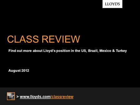 CLASS REVIEW August 2012 Find out more about Lloyds position in the US, Brazil, Mexico & Turkey > www.lloyds.com/classreview.