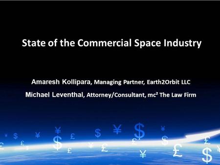 1 Amaresh Kollipara, Managing Partner, Earth2Orbit LLC Michael Leventhal, Attorney/Consultant, mc² The Law Firm State of the Commercial Space Industry.