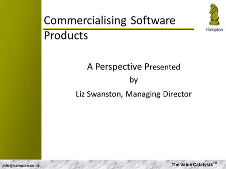 The Value Catalysts TM Commercialising Software Products A Perspective P resented by Liz Swanston, Managing Director.