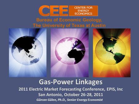 Bureau of Economic Geology, The University of Texas at Austin Gas-Power Linkages 2011 Electric Market Forecasting Conference, EPIS, Inc San Antonio, October.
