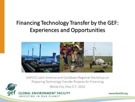 Financing Technology Transfer by the GEF: Experiences and Opportunities UNFCCC Latin America and Caribbean Regional Workshop on Preparing Technology Transfer.