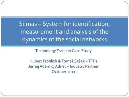 Technology Transfer Case Study Hubert Fröhlich & Tomaž Sešek – TTPs Jernej Adamič, Adnet – Industry Partner October 2011 Si.mas – System for identification,