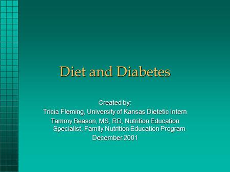 Diet and Diabetes Created by: Tricia Fleming, University of Kansas Dietetic Intern Tammy Beason, MS, RD, Nutrition Education Specialist, Family Nutrition.