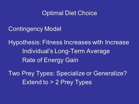 Optimal Diet Choice Contingency Model Hypothesis: Fitness Increases with Increase Individuals Long-Term Average Rate of Energy Gain Two Prey Types: Specialize.