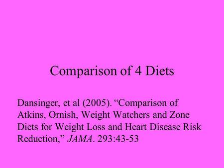 Comparison of 4 Diets Dansinger, et al (2005). Comparison of Atkins, Ornish, Weight Watchers and Zone Diets for Weight Loss and Heart Disease Risk Reduction,