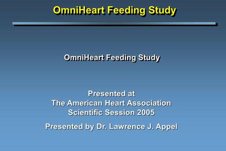 OmniHeart Feeding Study Presented at The American Heart Association Scientific Session 2005 Presented by Dr. Lawrence J. Appel OmniHeart Feeding Study.