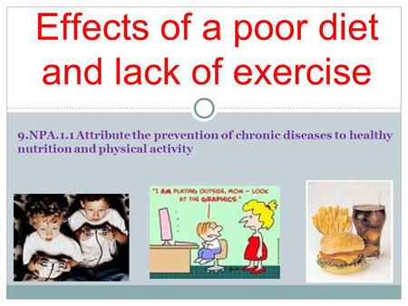 9.NPA.1.1 Attribute the prevention of chronic diseases to healthy nutrition and physical activity Effects of a poor diet and lack of exercise.