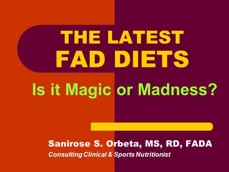 THE LATEST FAD DIETS Is it Magic or Madness? Sanirose S. Orbeta, MS, RD, FADA Consulting Clinical & Sports Nutritionist.