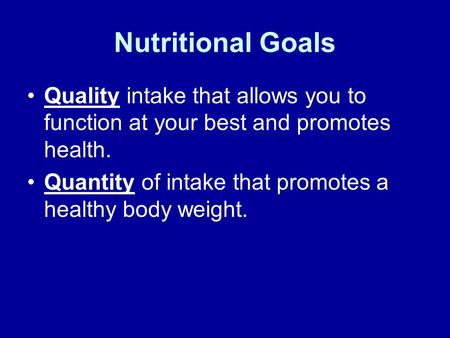 Nutritional Goals Quality intake that allows you to function at your best and promotes health. Quantity of intake that promotes a healthy body weight.