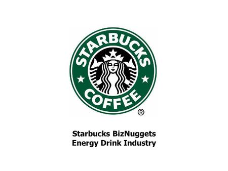Starbucks BizNuggets Energy Drink Industry. Overview of Energy Market Market of more than 3.2B in 2006 516% adjusted $ sales growth during 2001-2006 –Can.