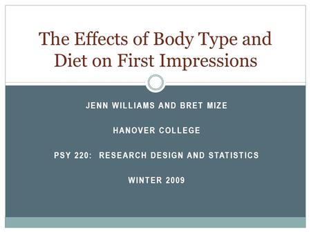 JENN WILLIAMS AND BRET MIZE HANOVER COLLEGE PSY 220: RESEARCH DESIGN AND STATISTICS WINTER 2009 The Effects of Body Type and Diet on First Impressions.