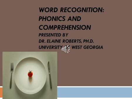 Word Recognition: Phonics and Comprehension Presented by Dr