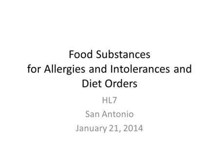 Food Substances for Allergies and Intolerances and Diet Orders HL7 San Antonio January 21, 2014.