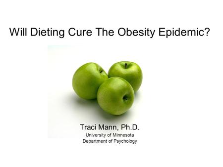 Will Dieting Cure The Obesity Epidemic? Traci Mann, Ph.D. University of Minnesota Department of Psychology.