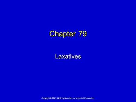 Copyright © 2013, 2010 by Saunders, an imprint of Elsevier Inc. Chapter 79 Laxatives.