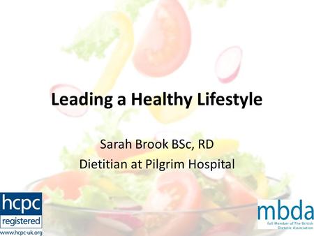Leading a Healthy Lifestyle Sarah Brook BSc, RD Dietitian at Pilgrim Hospital.