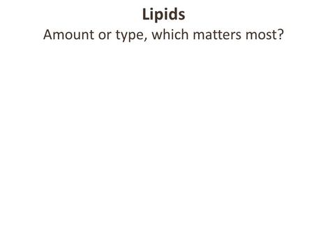 Lipids Amount or type, which matters most?. Lipid Facts Solubility Food sources – Fats: animal products, solid at room temp – Oils: plant products, liquid.