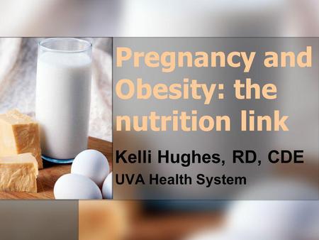 Pregnancy and Obesity: the nutrition link Kelli Hughes, RD, CDE UVA Health System.