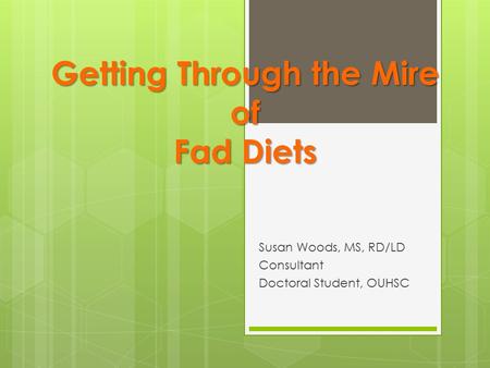 Getting Through the Mire of Fad Diets Susan Woods, MS, RD/LD Consultant Doctoral Student, OUHSC.
