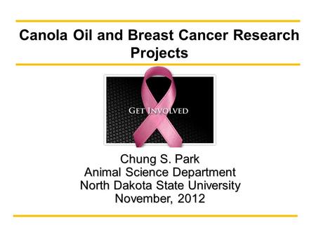 Chung S. Park Animal Science Department North Dakota State University November, 2012 Canola Oil and Breast Cancer Research Projects.