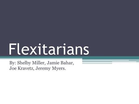 Flexitarians By: Shelby Miller, Jamie Bahar, Joe Kravetz, Jeremy Myers.