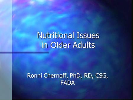 Nutritional Issues in Older Adults Ronni Chernoff, PhD, RD, CSG, FADA.