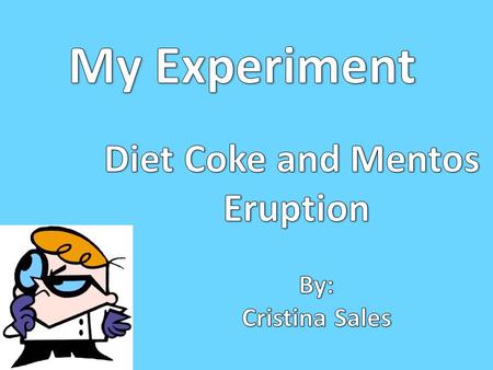 My Experiment Diet Coke and Mentos Eruption By: Cristina Sales.
