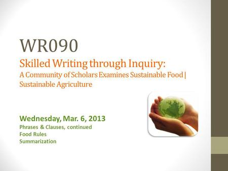 WR090 Skilled Writing through Inquiry: A Community of Scholars Examines Sustainable Food | Sustainable Agriculture Wednesday, Mar. 6, 2013 Phrases & Clauses,