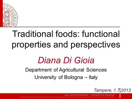 Traditional foods: functional properties and perspectives Diana Di Gioia Department of Agricultural Sciences University of Bologna – Italy Tampere, 1.7.2013.