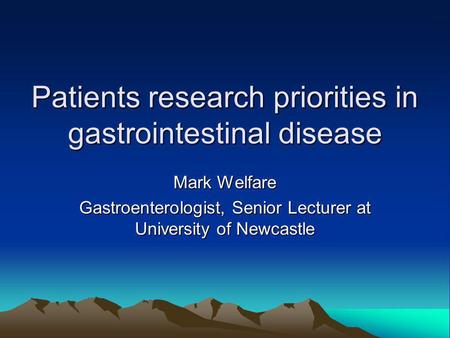 Patients research priorities in gastrointestinal disease Mark Welfare Gastroenterologist, Senior Lecturer at University of Newcastle.