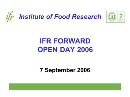 Institute of Food Research IFR FORWARD OPEN DAY 2006 7 September 2006.
